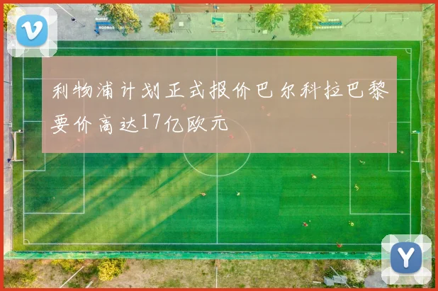 利物浦计划正式报价巴尔科拉巴黎要价高达17亿欧元