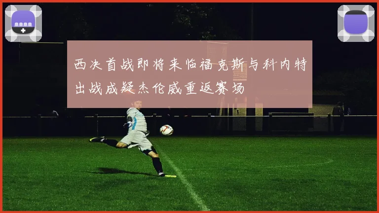 西决首战即将来临福克斯与科内特出战成疑杰伦威重返赛场