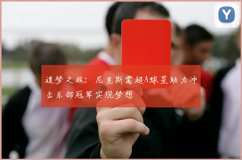 追梦之旅：尼克斯需超A球星助力冲击东部冠军实现梦想