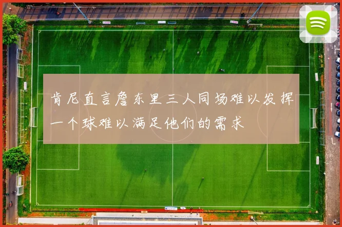 肯尼直言詹东里三人同场难以发挥一个球难以满足他们的需求