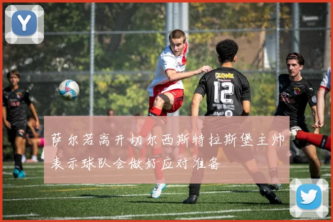 萨尔若离开切尔西斯特拉斯堡主帅表示球队会做好应对准备