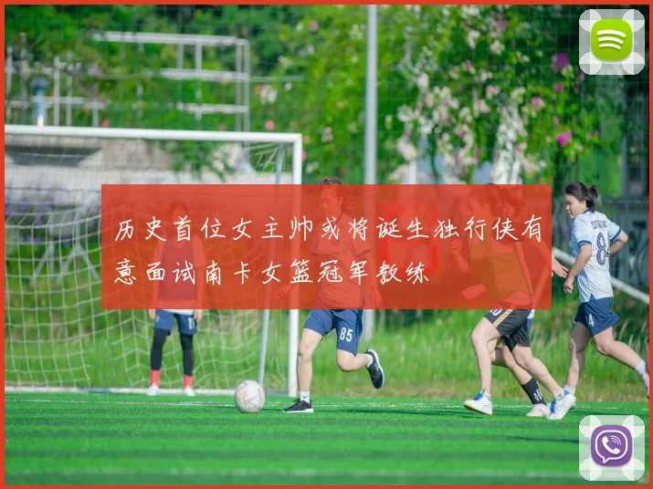 历史首位女主帅或将诞生独行侠有意面试南卡女篮冠军教练