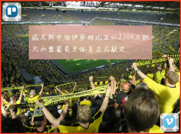 威尼斯中场伊萨姆比亚以2300万欧元加盟葡萄牙体育正式敲定